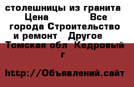 столешницы из гранита › Цена ­ 17 000 - Все города Строительство и ремонт » Другое   . Томская обл.,Кедровый г.